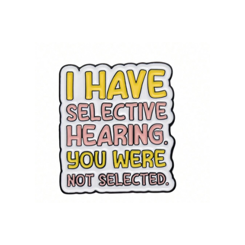 "I have selective hearing. You were not selected" Pin Badge